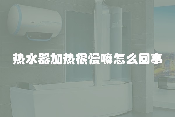 热水器加热很慢嘛怎么回事