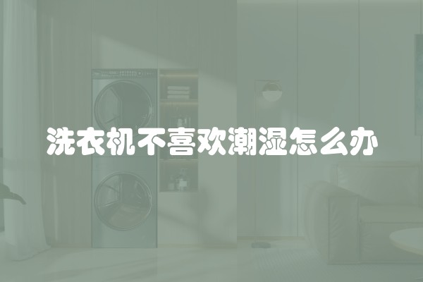 洗衣机不喜欢潮湿怎么办
