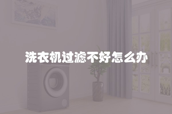 洗衣机过滤不好怎么办