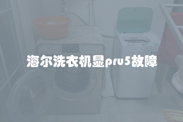海尔洗衣机显pru5故障