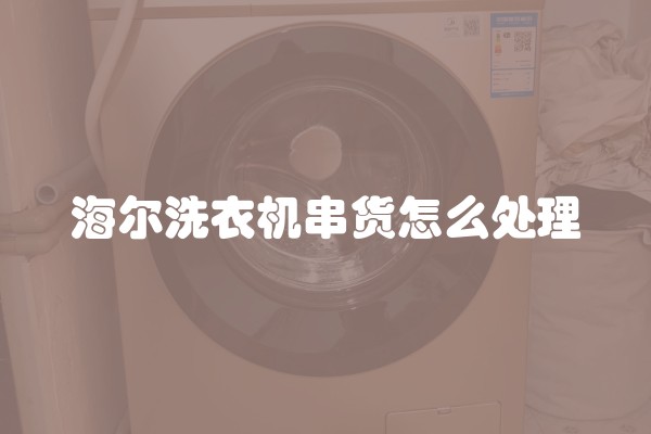 海尔洗衣机串货怎么处理