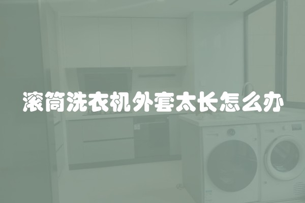滚筒洗衣机外套太长怎么办