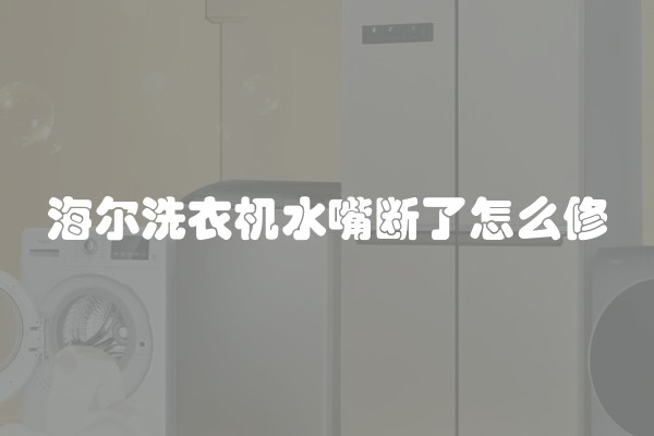海尔洗衣机水嘴断了怎么修
