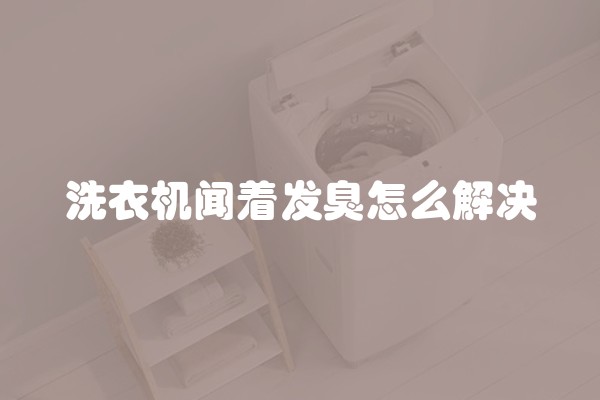 洗衣机闻着发臭怎么解决