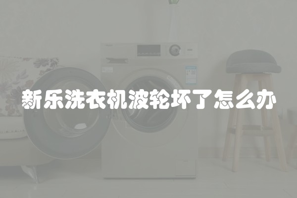 新乐洗衣机波轮坏了怎么办