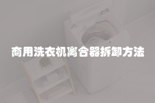 商用洗衣机离合器拆卸方法