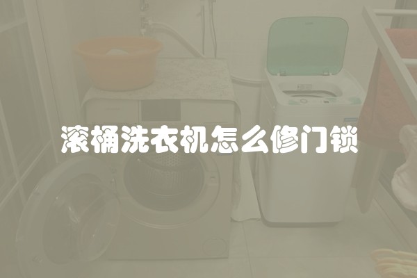 滚桶洗衣机怎么修门锁