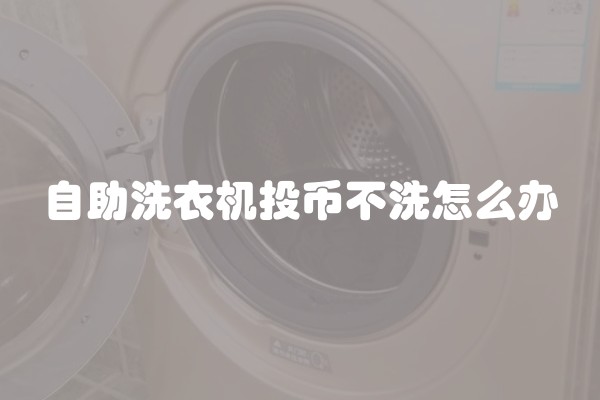 自助洗衣机投币不洗怎么办