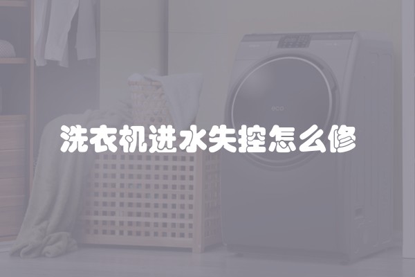 洗衣机进水失控怎么修