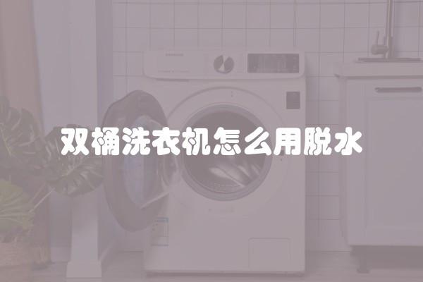 双桶洗衣机怎么用脱水