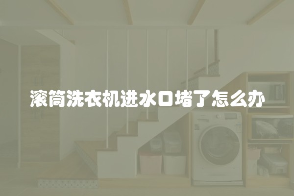 滚筒洗衣机进水口堵了怎么办