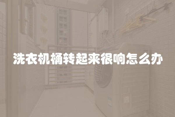 洗衣机桶转起来很响怎么办