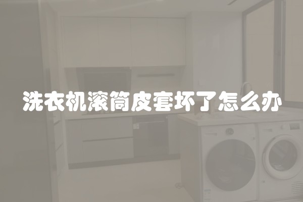 洗衣机滚筒皮套坏了怎么办