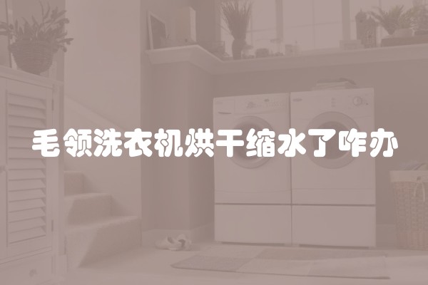 毛领洗衣机烘干缩水了咋办