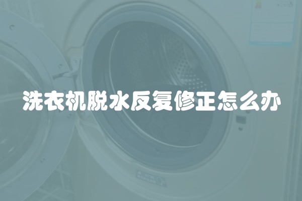 洗衣机脱水反复修正怎么办