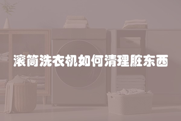 滚筒洗衣机如何清理脏东西