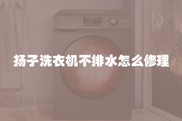 扬子洗衣机不排水怎么修理
