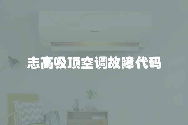 志高吸顶空调故障代码