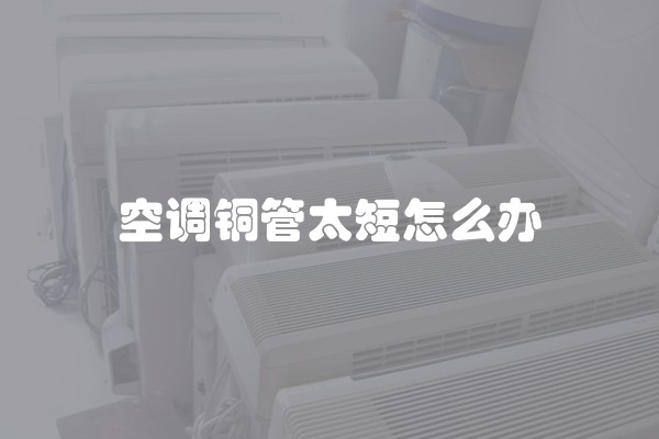 空调铜管太短怎么办