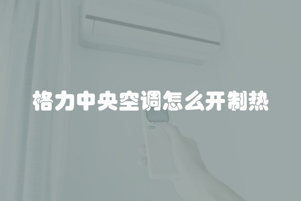 格力中央空调怎么开制热
