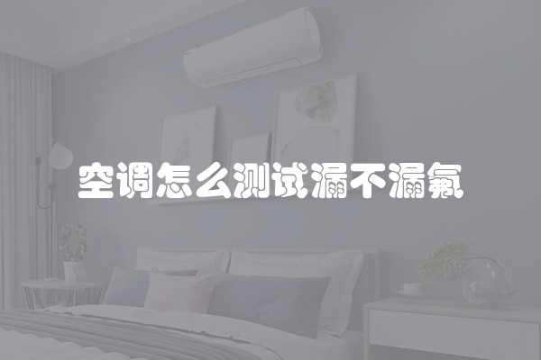 空调怎么测试漏不漏氟