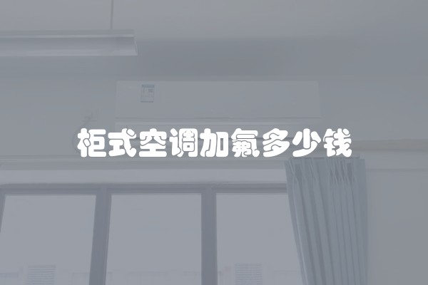 柜式空调加氟多少钱