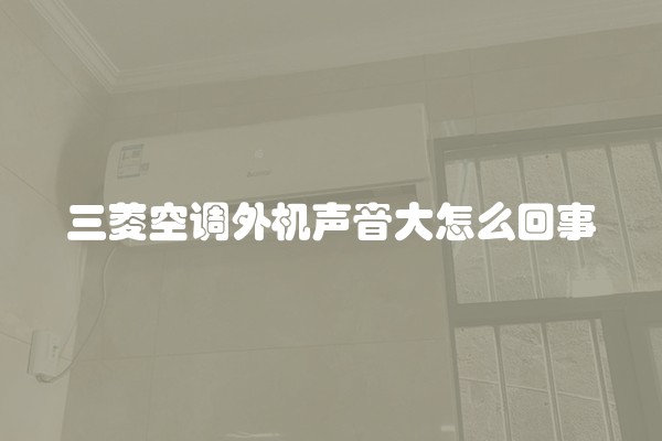 三菱空调外机声音大怎么回事