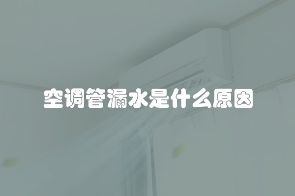 空调管漏水是什么原因