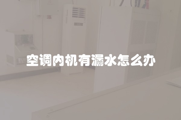 空调内机有漏水怎么办