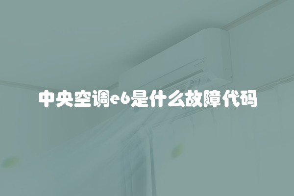 中央空调e6是什么故障代码