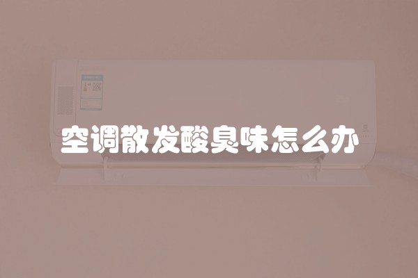 空调散发酸臭味怎么办