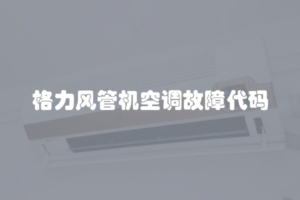 格力风管机空调故障代码