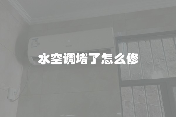 水空调堵了怎么修