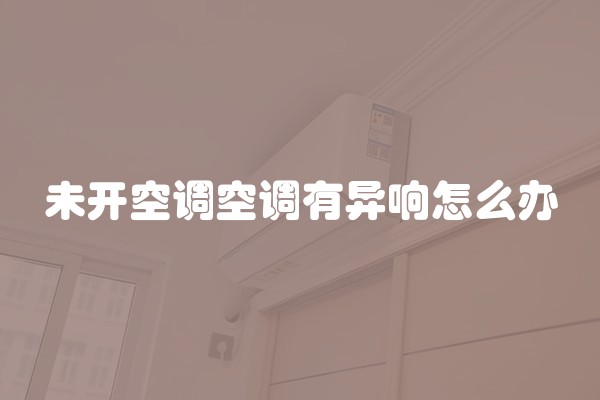 未开空调空调有异响怎么办