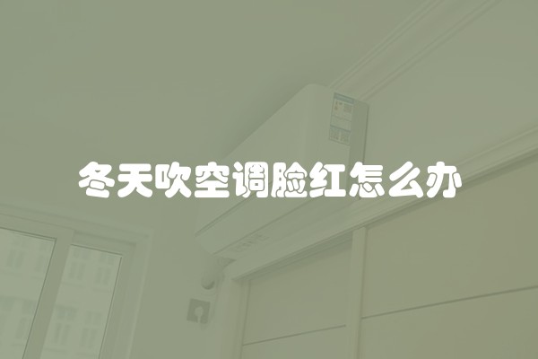 冬天吹空调脸红怎么办
