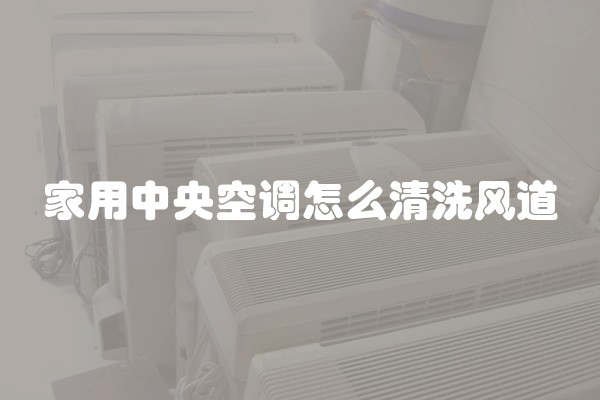 家用中央空调怎么清洗风道