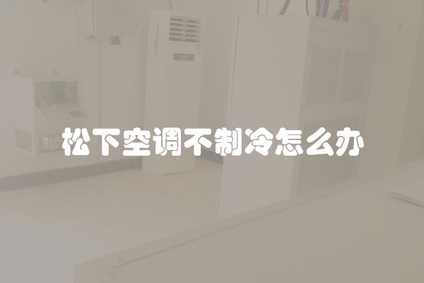 松下空调不制冷怎么办