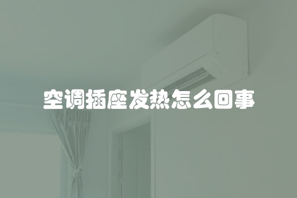 空调插座发热怎么回事