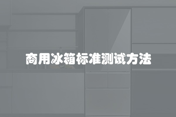 商用冰箱标准测试方法