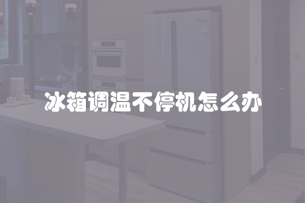 冰箱调温不停机怎么办