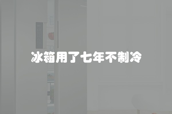 冰箱用了七年不制冷