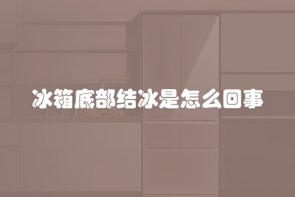 冰箱底部结冰是怎么回事