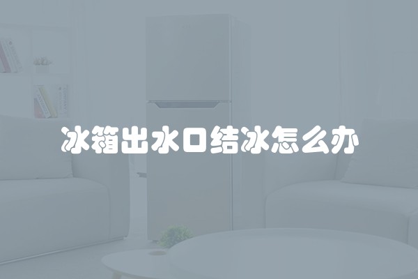 冰箱出水口结冰怎么办