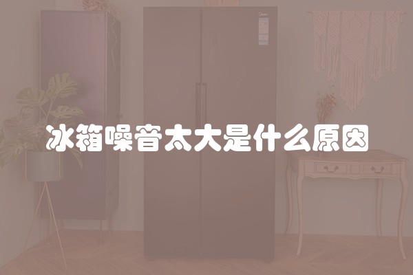 冰箱噪音太大是什么原因
