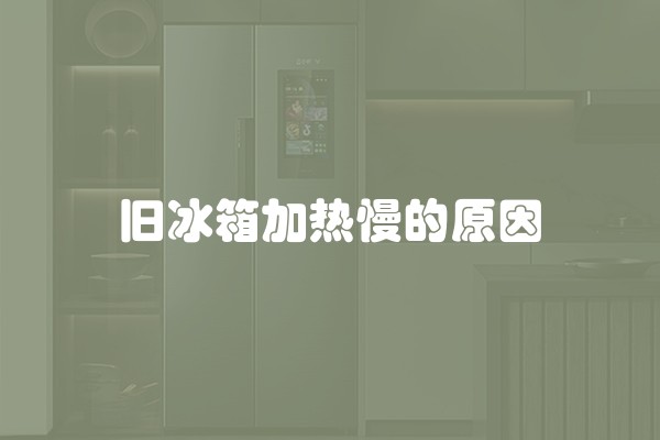 旧冰箱加热慢的原因
