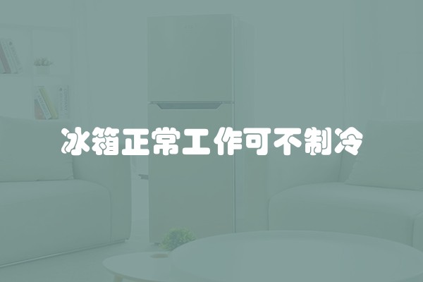 冰箱正常工作可不制冷