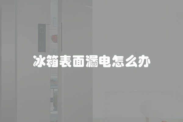 冰箱表面漏电怎么办