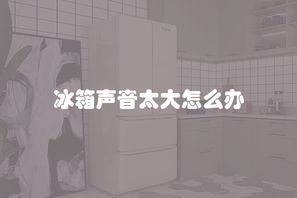 冰箱声音太大怎么办