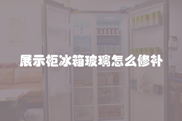 展示柜冰箱玻璃怎么修补
