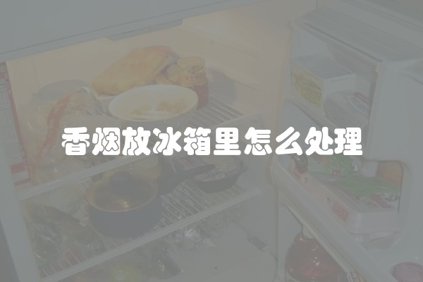 香烟放冰箱里怎么处理
